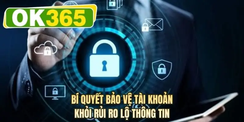 Bí quyết bảo vệ tài khoản khỏi rủi ro lộ thông tin