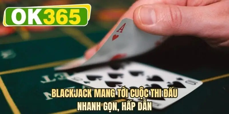 Blackjack mang tới cuộc thi đấu nhanh gọn, hấp dẫn