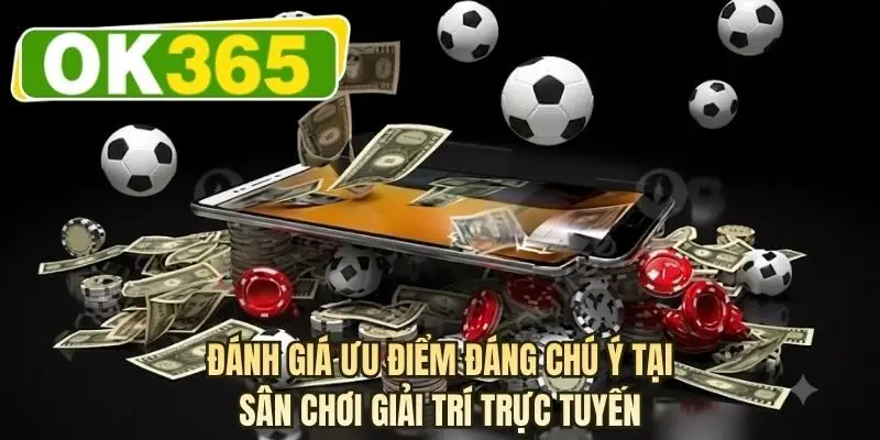 Đánh giá ưu điểm đáng chú ý tại sân chơi giải trí trực tuyến