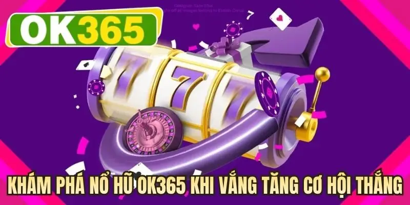 Khám phá nổ hũ OK365 khi vắng tăng cơ hội thắng