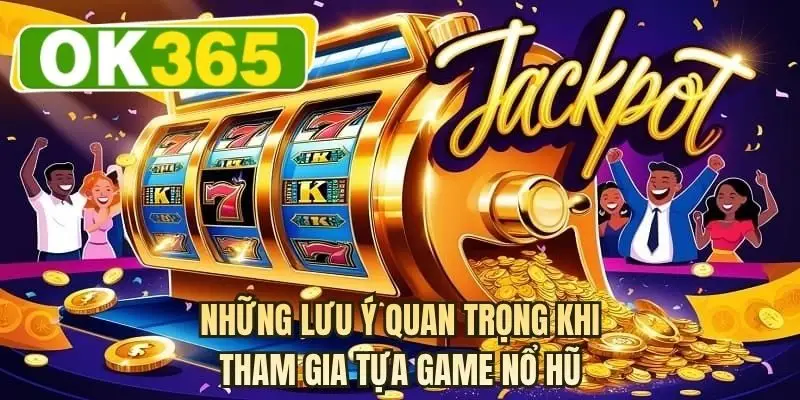 Những lưu ý quan trọng khi tham gia tựa game nổ hũ