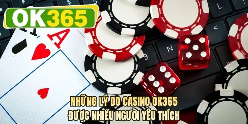 Những lý do casino OK365 được nhiều người yêu thích