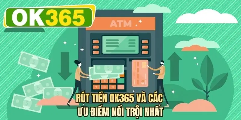 Rút tiền OK365 và các ưu điểm nổi trội nhất