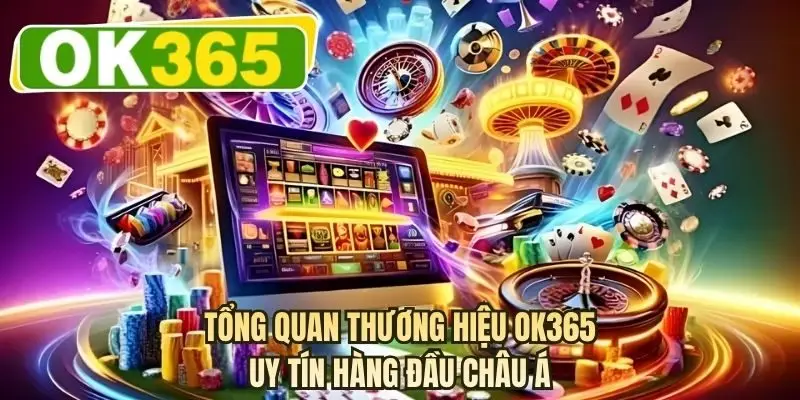 Tổng quan thương hiệu OK365 uy tín hàng đầu châu Á
