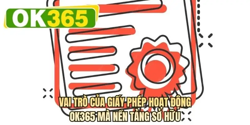 Vai trò của giấy phép hoạt động OK365 mà nền tảng sở hữu